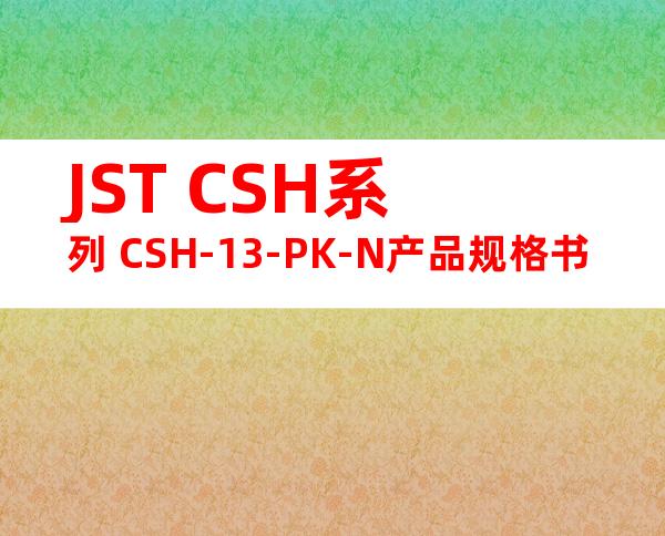 JST CSH系列 CSH-13-PK-N产品规格书